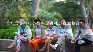 贵社会养老服务如何促进社会资源整合?