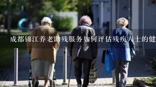 成都锦江养老助残服务如何评估残疾人士的健康状况?