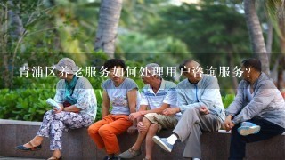 青浦区养老服务如何处理用户咨询服务?