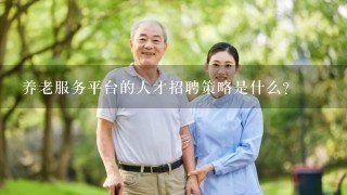 养老服务平台的人才招聘策略是什么?