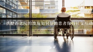 拱墅养老院的设施如何帮助患者保持社交互动?