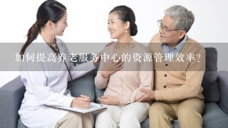 如何提高养老服务中心的资源管理效率?