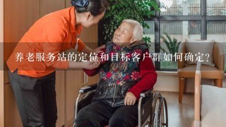 养老服务站的定位和目标客户群如何确定?