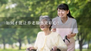 如何才能让养老服务更贴心?